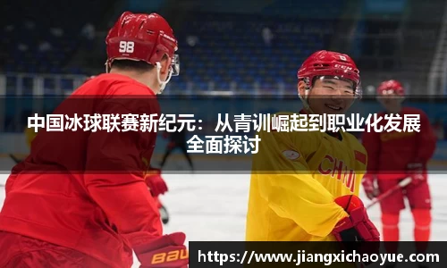 中国冰球联赛新纪元：从青训崛起到职业化发展全面探讨