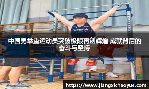 中国男举重运动员突破极限再创辉煌 成就背后的奋斗与坚持