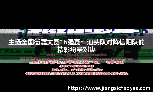 主场全国街舞大赛16强赛：汕头队对阵信阳队的精彩纷呈对决