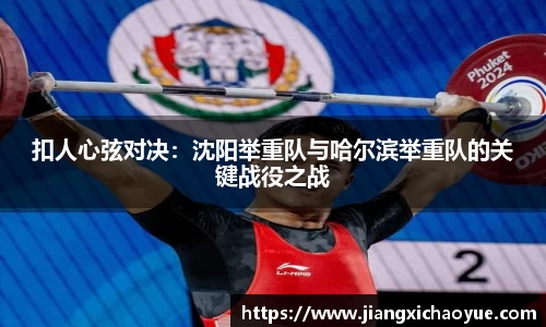 扣人心弦对决：沈阳举重队与哈尔滨举重队的关键战役之战