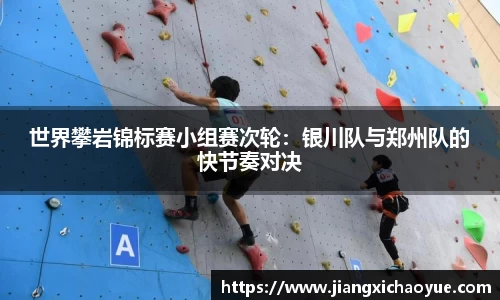 世界攀岩锦标赛小组赛次轮：银川队与郑州队的快节奏对决