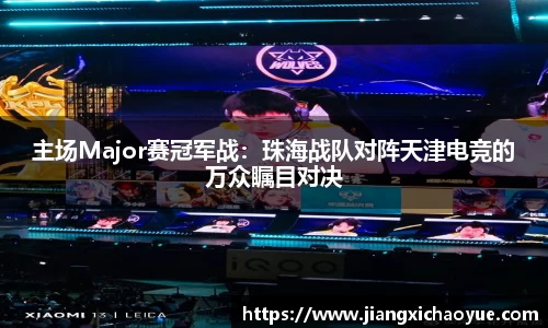 主场Major赛冠军战：珠海战队对阵天津电竞的万众瞩目对决
