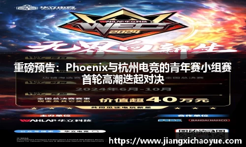 重磅预告：Phoenix与杭州电竞的青年赛小组赛首轮高潮迭起对决