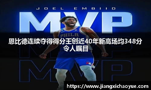 恩比德连续夺得得分王创近40年新高场均348分令人瞩目