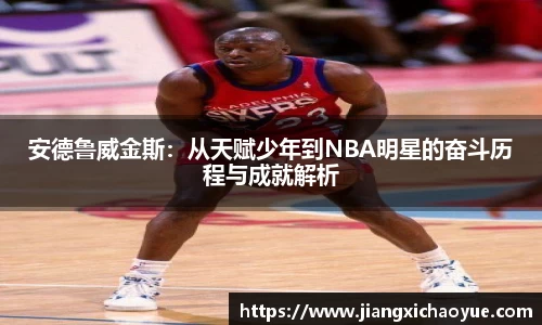安德鲁威金斯：从天赋少年到NBA明星的奋斗历程与成就解析