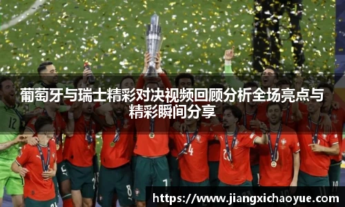 葡萄牙与瑞士精彩对决视频回顾分析全场亮点与精彩瞬间分享