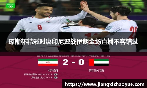 琼斯杯精彩对决印尼迎战伊朗全场直播不容错过