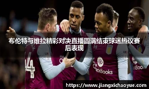 布伦特与维拉精彩对决直播圆满结束球迷热议赛后表现