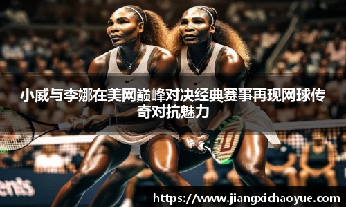 小威与李娜在美网巅峰对决经典赛事再现网球传奇对抗魅力