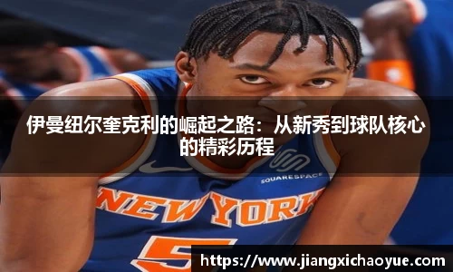 伊曼纽尔奎克利的崛起之路：从新秀到球队核心的精彩历程