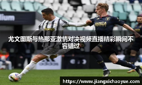 尤文图斯与热那亚激情对决视频直播精彩瞬间不容错过