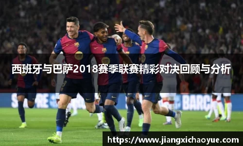 西班牙与巴萨2018赛季联赛精彩对决回顾与分析