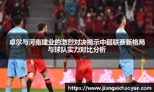 卓尔与河南建业的激烈对决揭示中超联赛新格局与球队实力对比分析