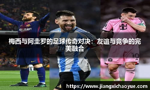 梅西与阿圭罗的足球传奇对决：友谊与竞争的完美融合