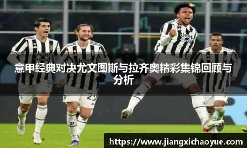 意甲经典对决尤文图斯与拉齐奥精彩集锦回顾与分析